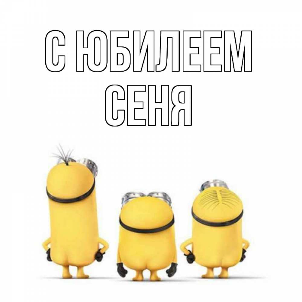 Открытка на каждый день с именем, Сеня С юбилеем миньоны Прикольная открытка с пожеланием онлайн скачать бесплатно 