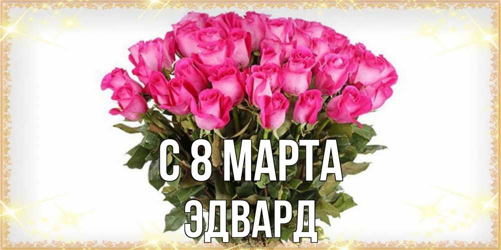 Открытка на каждый день с именем, Эдвард С 8 марта красивые открытки в оригинальной обработке на международный женский день Прикольная открытка с пожеланием онлайн скачать бесплатно 