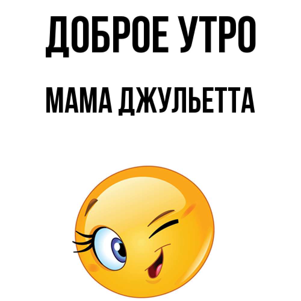 Открытка на каждый день с именем, Мама-Джульетта Доброе утро хорошее настроение Прикольная открытка с пожеланием онлайн скачать бесплатно 