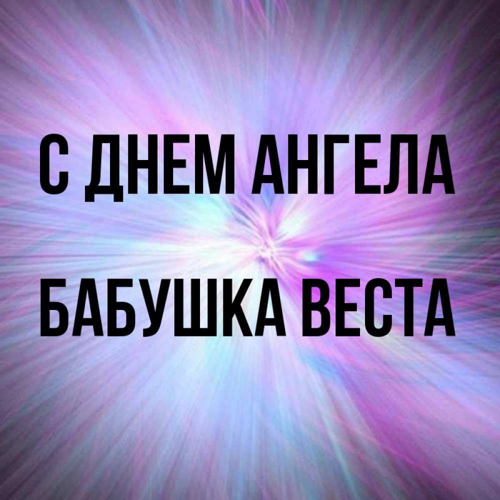 Открытка на каждый день с именем, Бабушка-Веста С днем ангела ангельский свет Прикольная открытка с пожеланием онлайн скачать бесплатно 