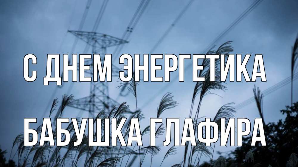 Открытка на каждый день с именем, Бабушка-Глафира С днем энергетика ЛЭП электричество Прикольная открытка с пожеланием онлайн скачать бесплатно 