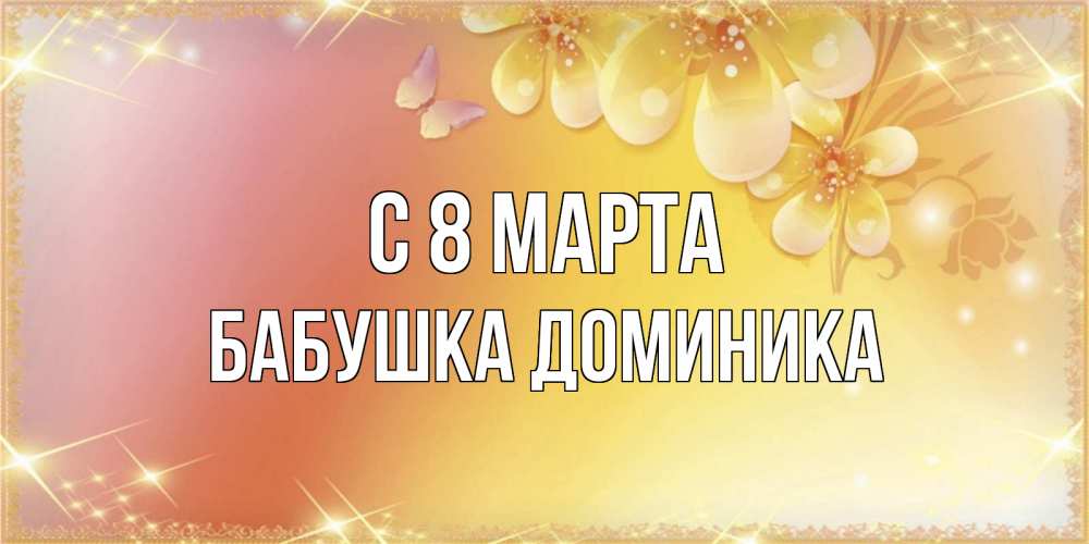 Открытка на каждый день с именем, Бабушка-Доминика С 8 МАРТА бесплатные открытки на международный женский день Прикольная открытка с пожеланием онлайн скачать бесплатно 
