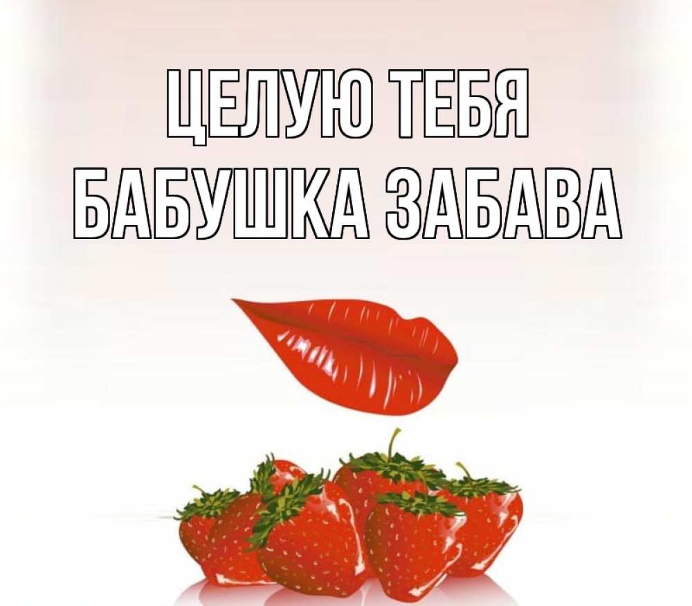 Открытка на каждый день с именем, Бабушка-Забава Целую тебя губки держат клубничку Прикольная открытка с пожеланием онлайн скачать бесплатно 