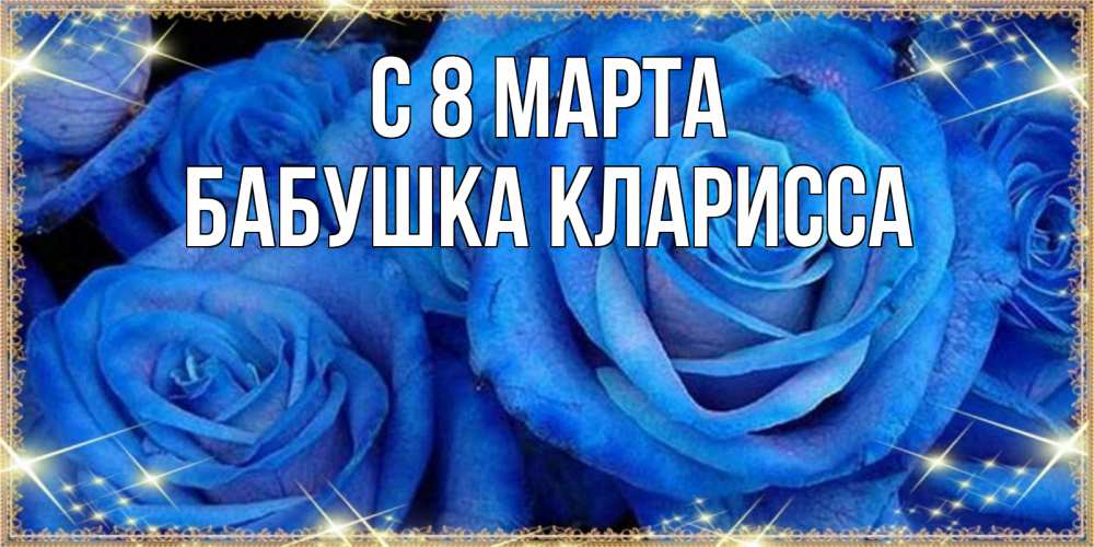Открытка на каждый день с именем, Бабушка-Кларисса С 8 МАРТА как поздравить женщину на 8 марта. Конечно же нужно подарить ей открытку с нашего сайта Прикольная открытка с пожеланием онлайн скачать бесплатно 