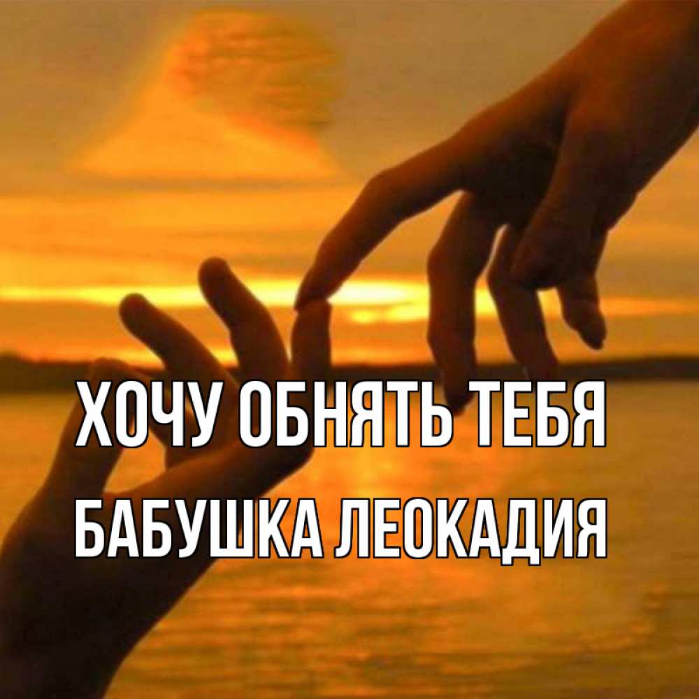Открытка на каждый день с именем, Бабушка-Леокадия Хочу обнять тебя прикосновение нежное к любимому Прикольная открытка с пожеланием онлайн скачать бесплатно 