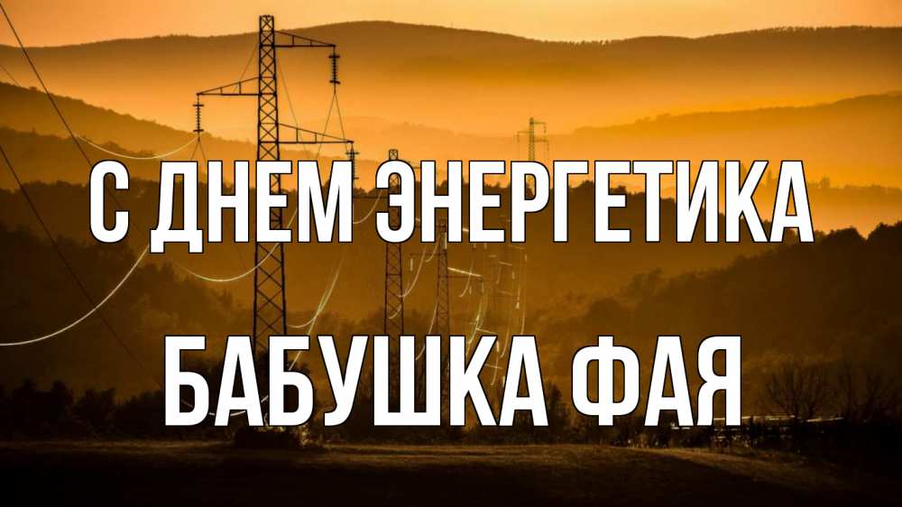 Открытка на каждый день с именем, Бабушка-Фая С днем энергетика ЛЭП провода горы закат Прикольная открытка с пожеланием онлайн скачать бесплатно 