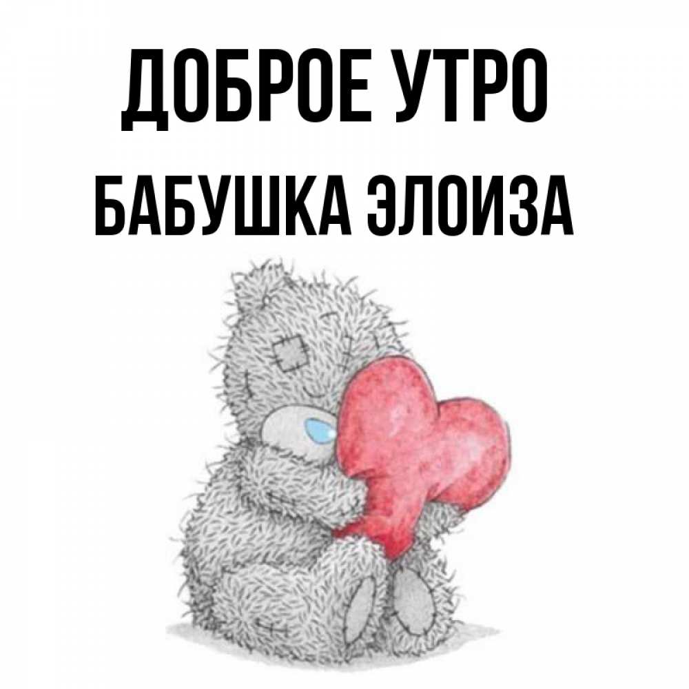 Открытка на каждый день с именем, Бабушка-Элоиза Доброе утро плюшевые игрушки Прикольная открытка с пожеланием онлайн скачать бесплатно 