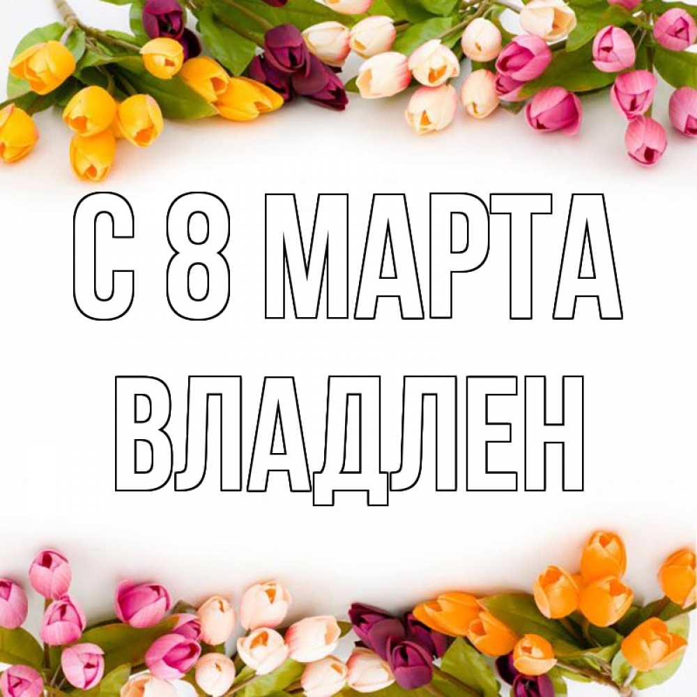 Открытка на каждый день с именем, Владлен С 8 МАРТА весна март Прикольная открытка с пожеланием онлайн скачать бесплатно 