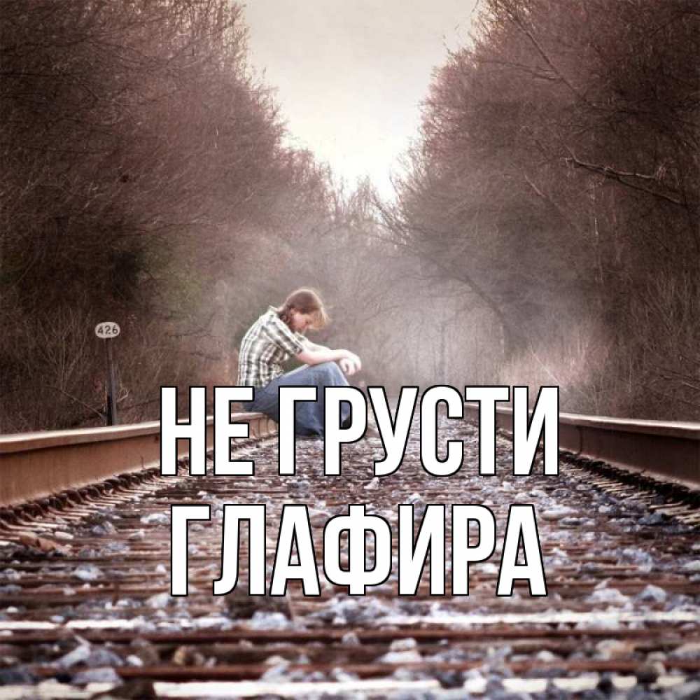 Открытка на каждый день с именем, Глафира Не грусти девушка на рельсах Прикольная открытка с пожеланием онлайн скачать бесплатно 