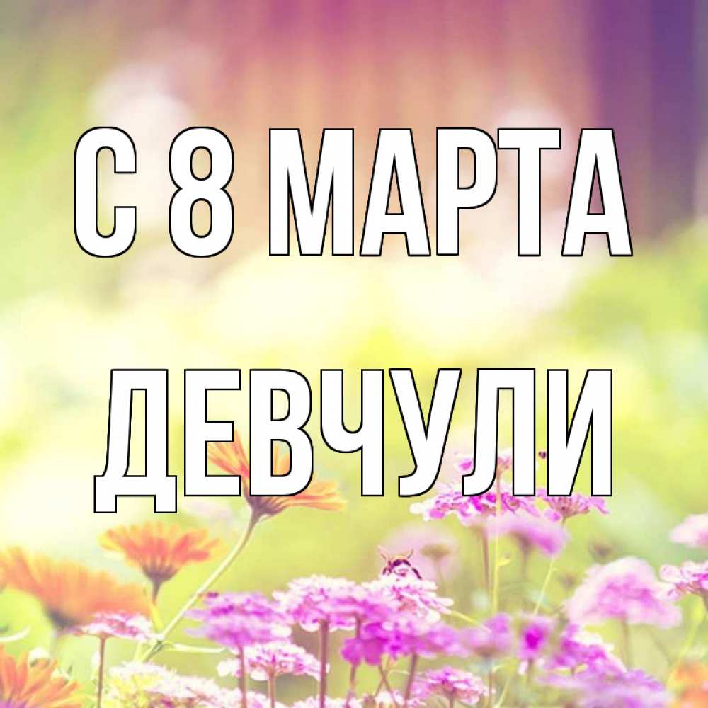 Открытка на каждый день с именем, Девчули С 8 марта цветы весна Прикольная открытка с пожеланием онлайн скачать бесплатно 