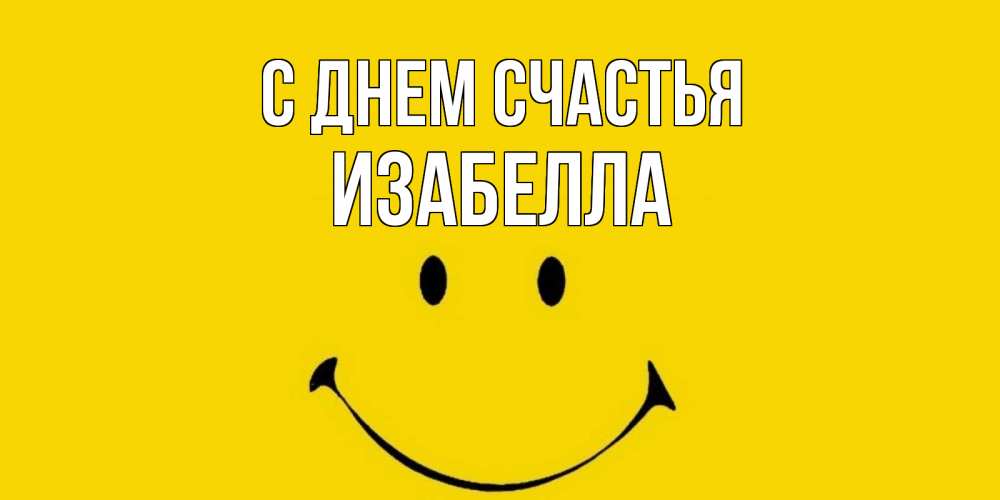 Открытка на каждый день с именем, Изабелла С днем счастья радость и улыбка Прикольная открытка с пожеланием онлайн скачать бесплатно 