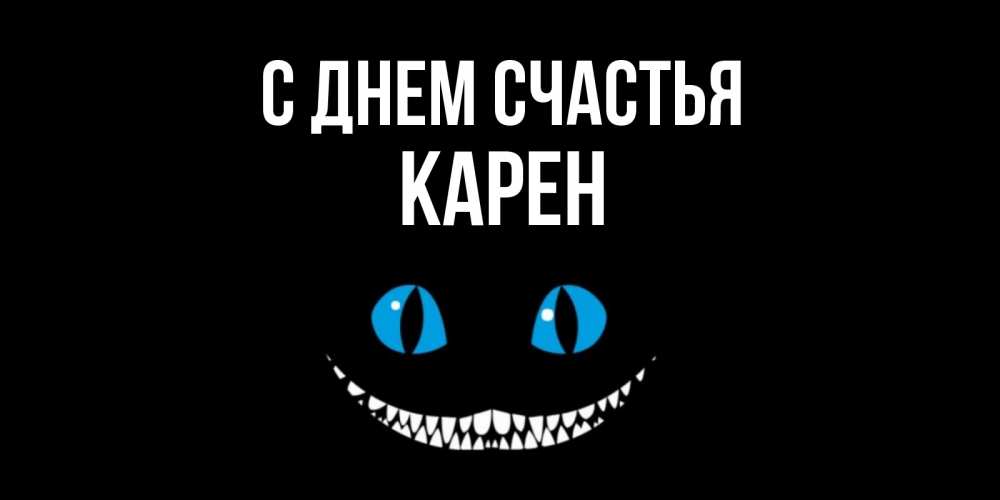 Открытка на каждый день с именем, Карен С днем счастья кот улыбается Прикольная открытка с пожеланием онлайн скачать бесплатно 