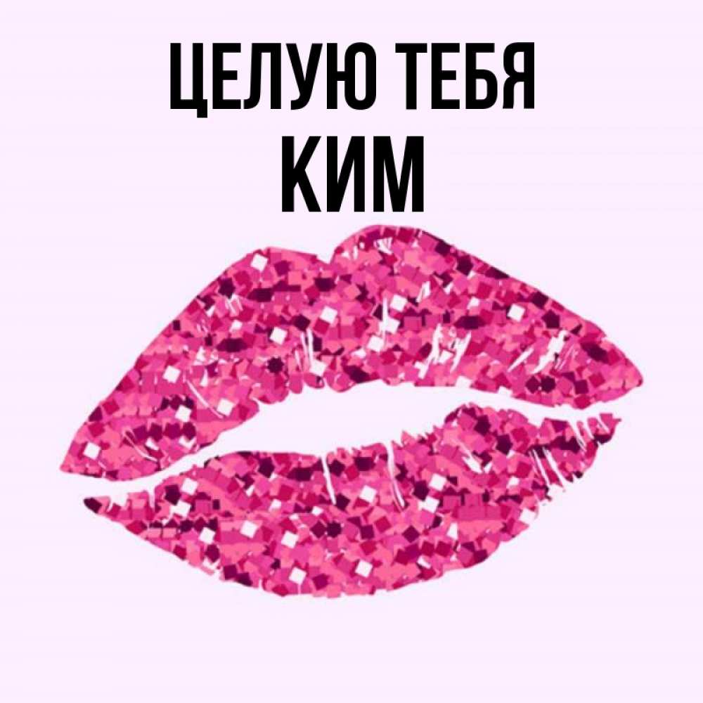 Открытка на каждый день с именем, Ким Целую тебя открытка с женскими губами и поцелуем для парня Прикольная открытка с пожеланием онлайн скачать бесплатно 