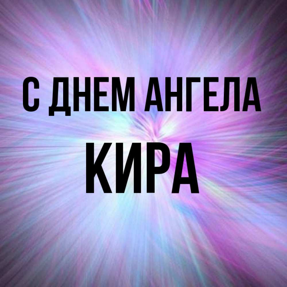 Открытка на каждый день с именем, Кира С днем ангела ангельский свет Прикольная открытка с пожеланием онлайн скачать бесплатно 