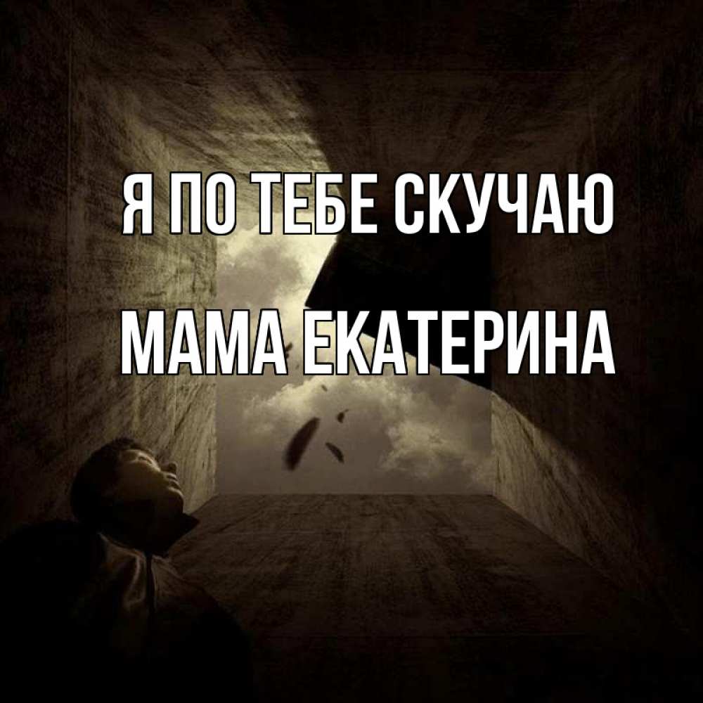 Открытка на каждый день с именем, Мама-Екатерина Я по тебе скучаю тут Прикольная открытка с пожеланием онлайн скачать бесплатно 