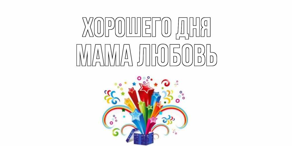 Открытка на каждый день с именем, Мама-Любовь Хорошего дня праздник Прикольная открытка с пожеланием онлайн скачать бесплатно 