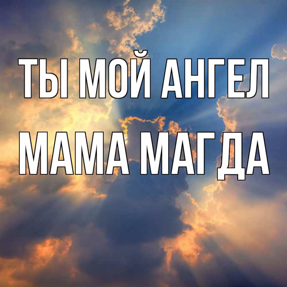 Открытка на каждый день с именем, Мама-Магда Ты мой ангел ангельский свет сквозь облака Прикольная открытка с пожеланием онлайн скачать бесплатно 