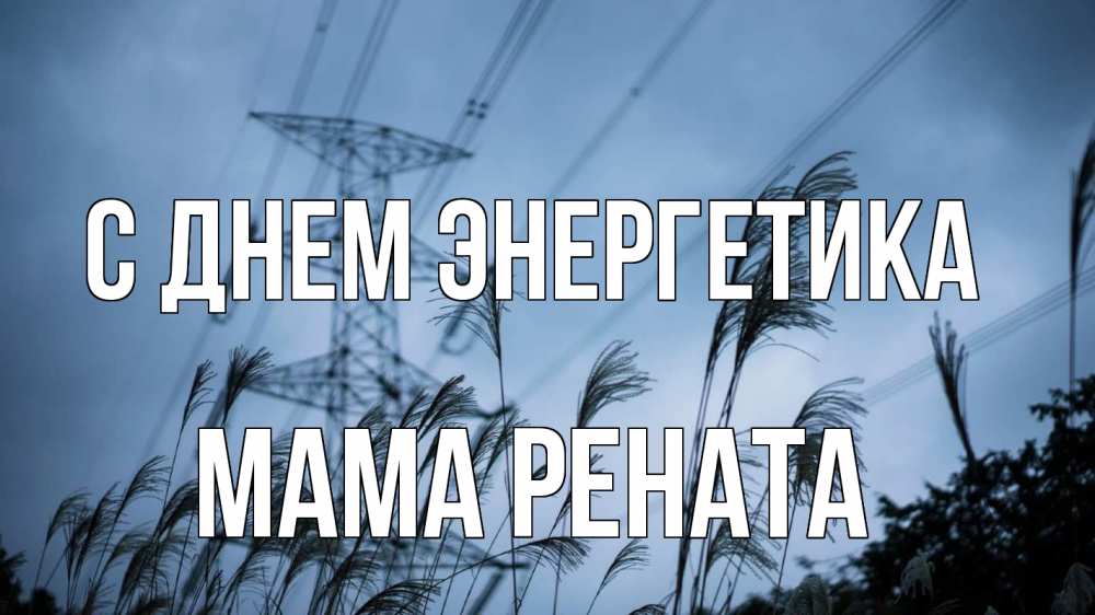 Открытка на каждый день с именем, Мама-Рената С днем энергетика ЛЭП электричество Прикольная открытка с пожеланием онлайн скачать бесплатно 