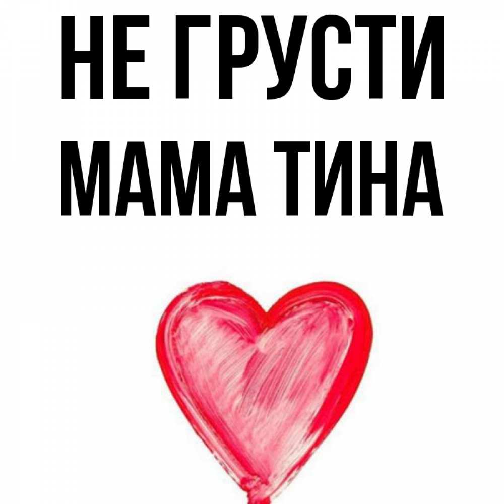 Открытка на каждый день с именем, Мама-Тина Не грусти сердечко Прикольная открытка с пожеланием онлайн скачать бесплатно 