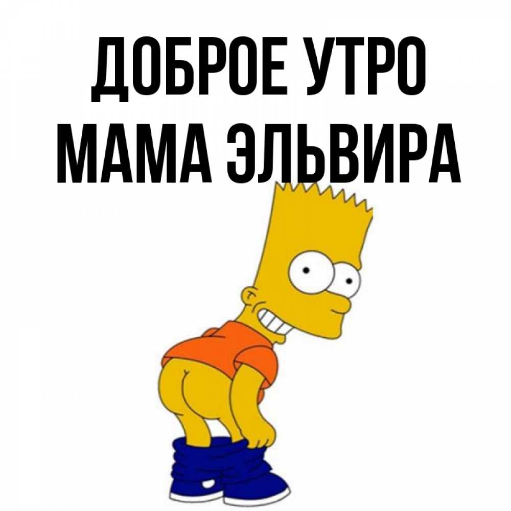 Открытка на каждый день с именем, Мама-Эльвира Доброе утро Открытки с Симпсонами Прикольная открытка с пожеланием онлайн скачать бесплатно 