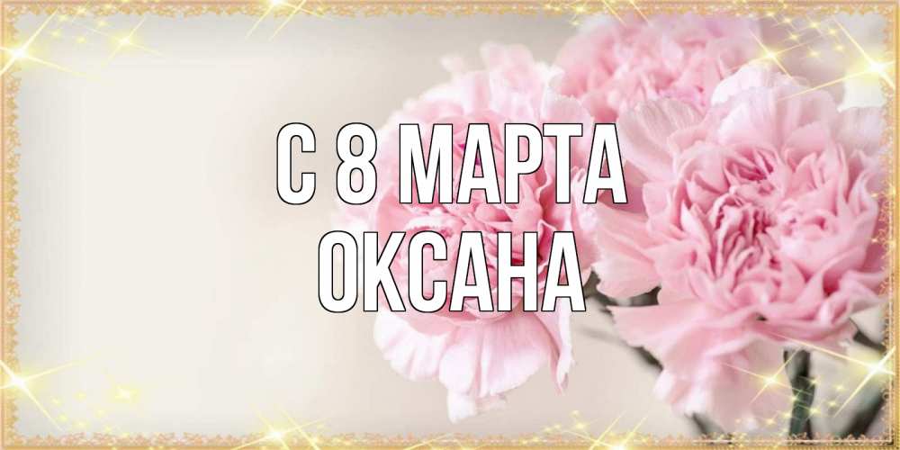 Открытка на каждый день с именем, Оксана С 8 марта открытка с розовыми цветами в рамочке с подписью на 8 марта Прикольная открытка с пожеланием онлайн скачать бесплатно 