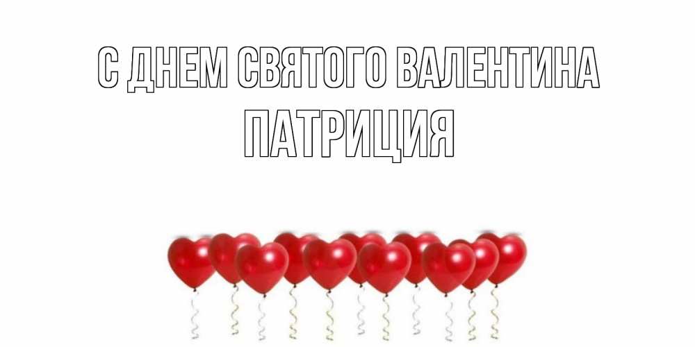Открытка на каждый день с именем, Патриция С днем Святого Валентина Поздравляю с днем всех влюбленных тебя моя родная Прикольная открытка с пожеланием онлайн скачать бесплатно 