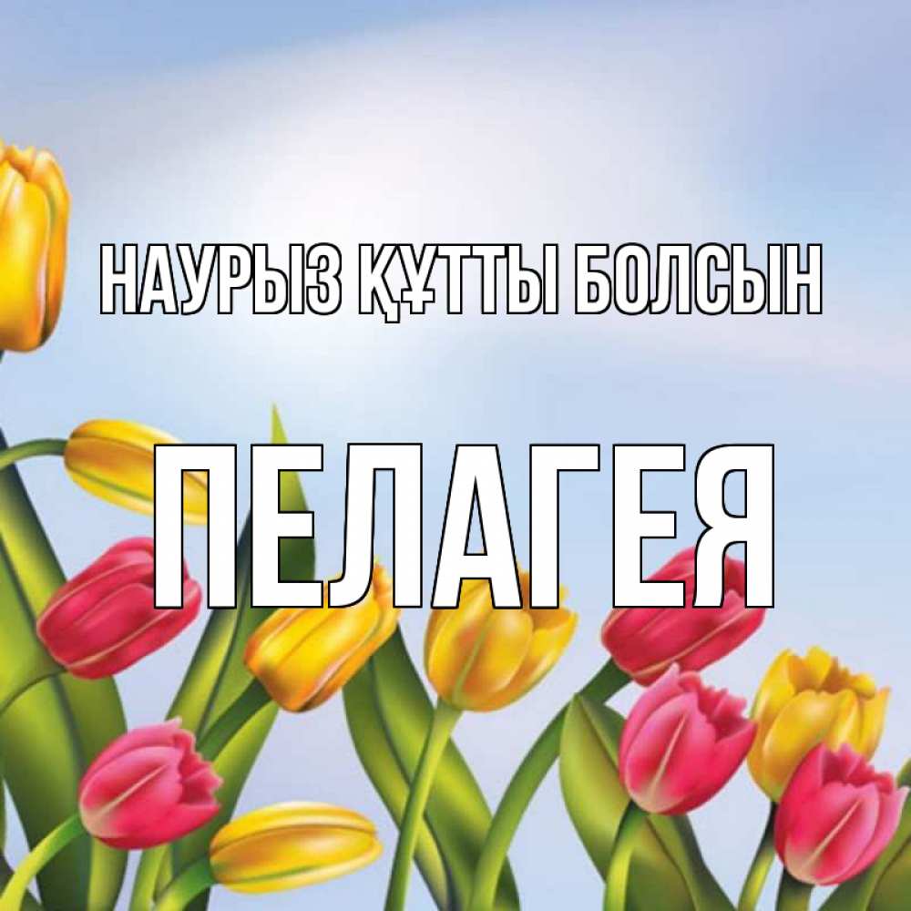 Открытка на каждый день с именем, Пелагея Наурыз құтты болсын наурыз Прикольная открытка с пожеланием онлайн скачать бесплатно 