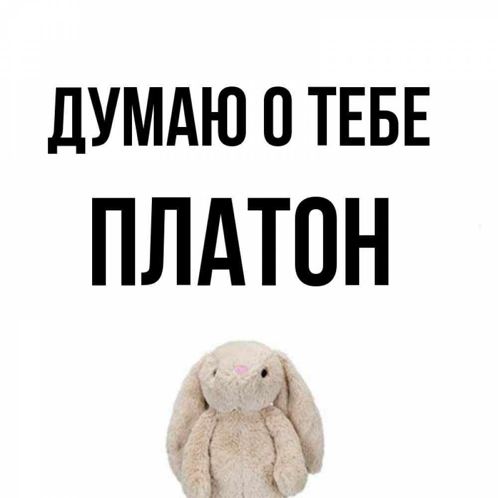 Открытка на каждый день с именем, Платон Думаю о тебе открытки с текстами и подписями Прикольная открытка с пожеланием онлайн скачать бесплатно 