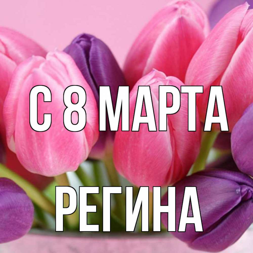 Открытка на каждый день с именем, Регина С 8 марта маме 1 Прикольная открытка с пожеланием онлайн скачать бесплатно 