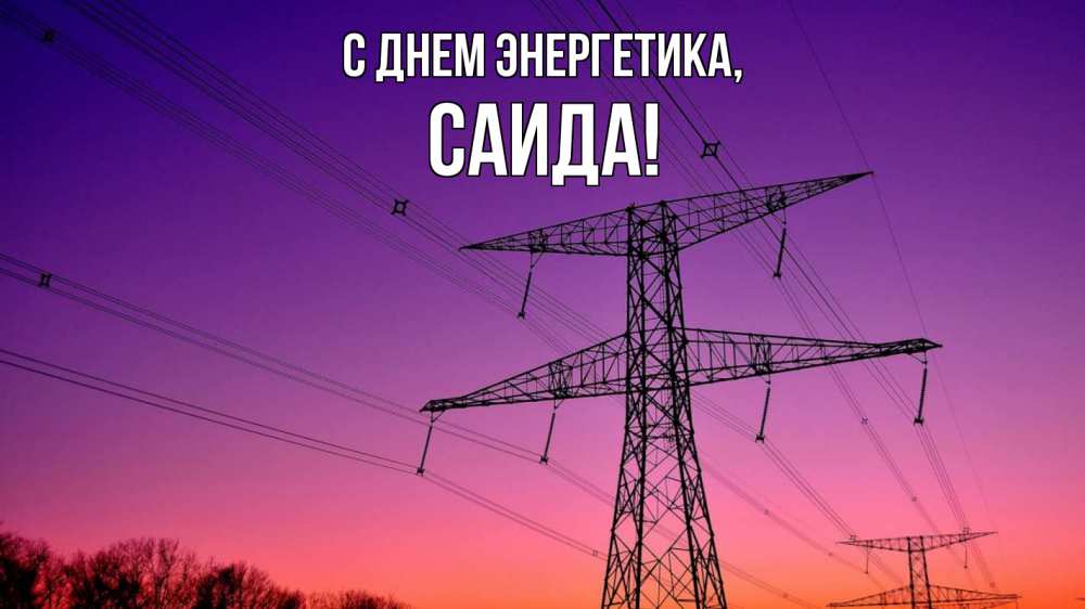 Открытка на каждый день с именем, Саида С днем энергетика закат лэп Прикольная открытка с пожеланием онлайн скачать бесплатно 