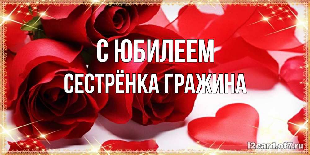 Открытка на каждый день с именем, Сестрёнка-Гражина С юбилеем красные розы и красные сердечки Прикольная открытка с пожеланием онлайн скачать бесплатно 