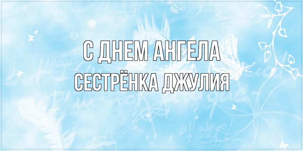 Открытка на каждый день с именем, Сестрёнка-Джулия С днем ангела абстрактная открытка на день ангела Прикольная открытка с пожеланием онлайн скачать бесплатно 