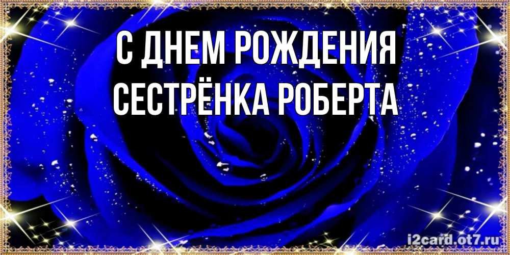 Открытка на каждый день с именем, Сестрёнка-Роберта С днем рождения голубые цветы в росе Прикольная открытка с пожеланием онлайн скачать бесплатно 