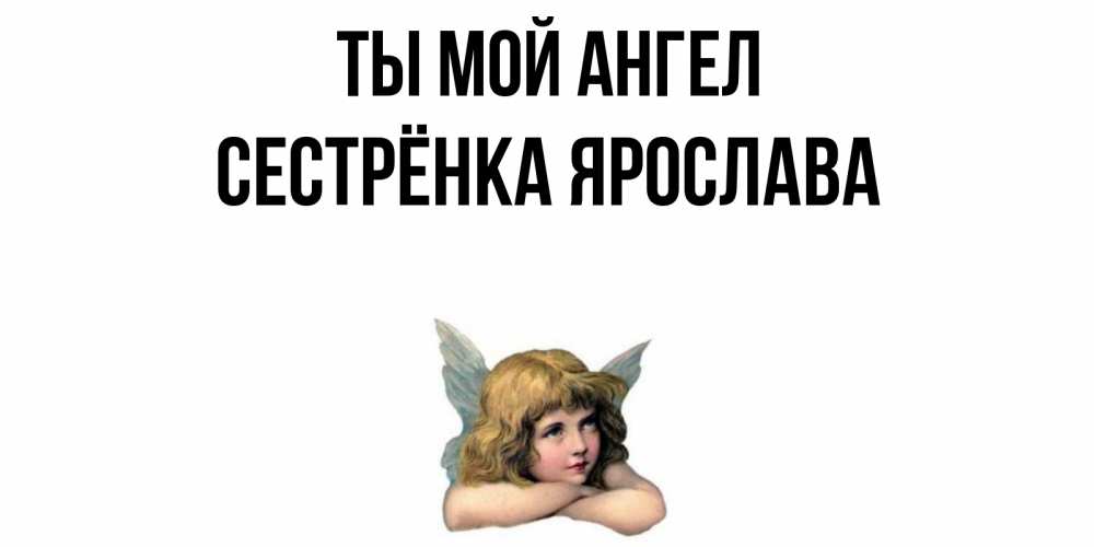 Открытка на каждый день с именем, Сестрёнка-Ярослава Ты мой ангел ангел Прикольная открытка с пожеланием онлайн скачать бесплатно 