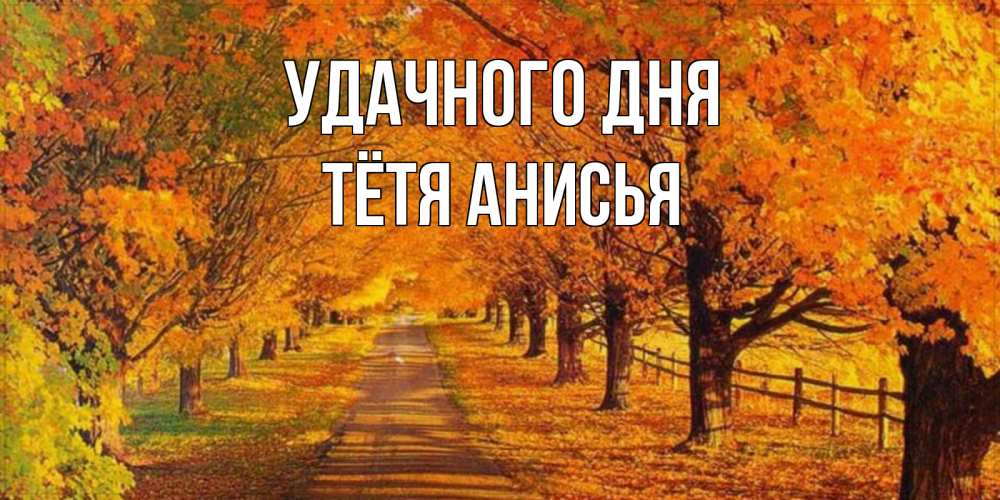 Открытка на каждый день с именем, Тётя-Анисья Удачного дня деревья с осенними листьями Прикольная открытка с пожеланием онлайн скачать бесплатно 
