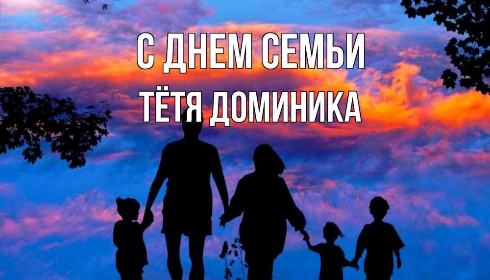 Открытка на каждый день с именем, Тётя-Доминика С днем семьи семья Прикольная открытка с пожеланием онлайн скачать бесплатно 