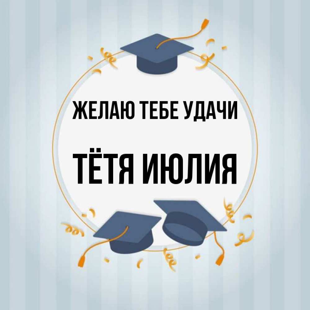 Открытка на каждый день с именем, Тётя-Июлия Желаю тебе удачи для студентов Прикольная открытка с пожеланием онлайн скачать бесплатно 
