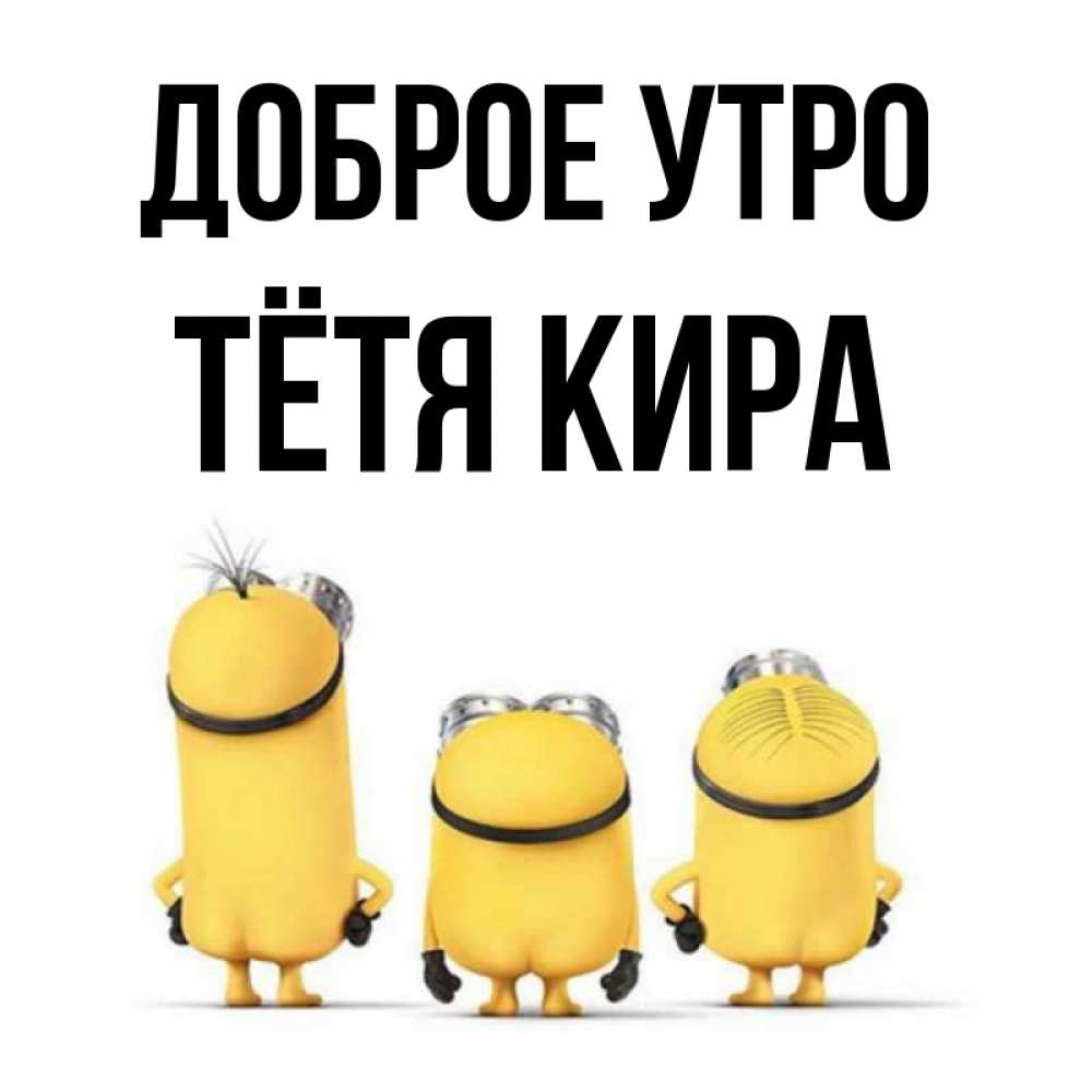 Открытка на каждый день с именем, Тётя-Кира Доброе утро подписать открытку онлайн бесплатно Прикольная открытка с пожеланием онлайн скачать бесплатно 