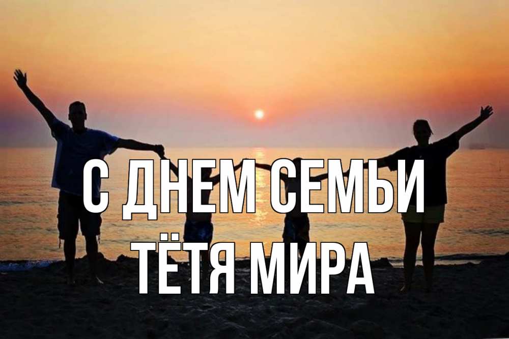 Открытка на каждый день с именем, Тётя-Мира С днем семьи мама, папа, дети, дочка,сын, море, пляж, закат Прикольная открытка с пожеланием онлайн скачать бесплатно 