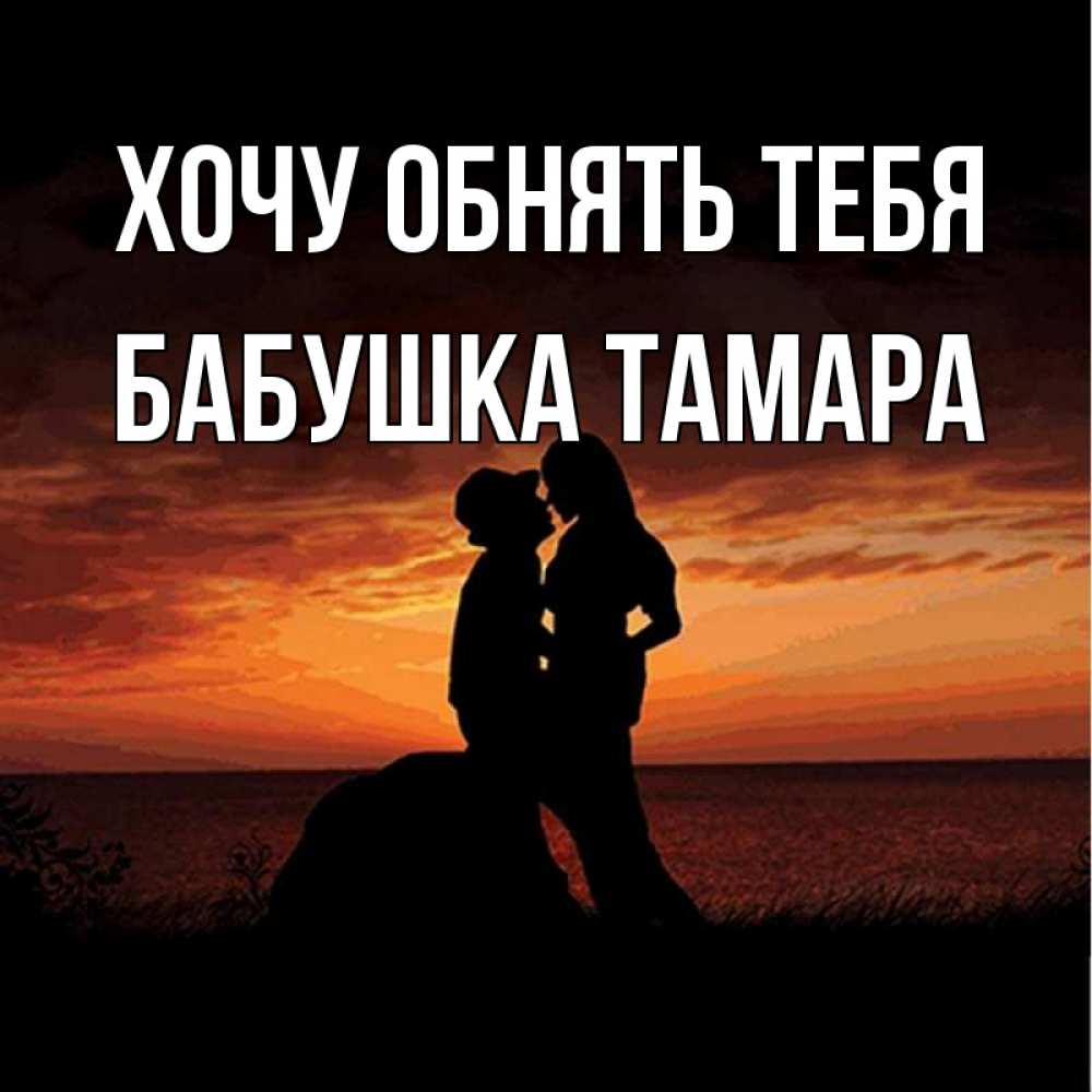 Открытка на каждый день с именем, Бабушка-Тамара Хочу обнять тебя парень и девушка и оранжевое небо Прикольная открытка с пожеланием онлайн скачать бесплатно 
