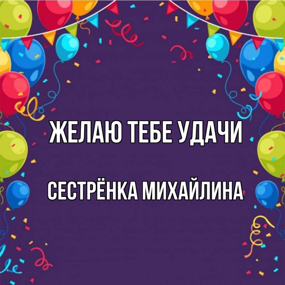 Открытка на каждый день с именем, Сестрёнка-Михайлина Желаю тебе удачи шары Прикольная открытка с пожеланием онлайн скачать бесплатно 