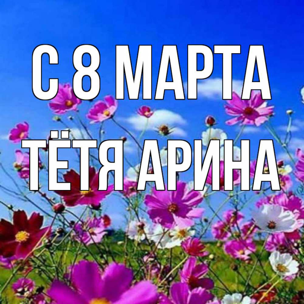Открытка на каждый день с именем, Тётя-Арина С 8 марта цветы Прикольная открытка с пожеланием онлайн скачать бесплатно 