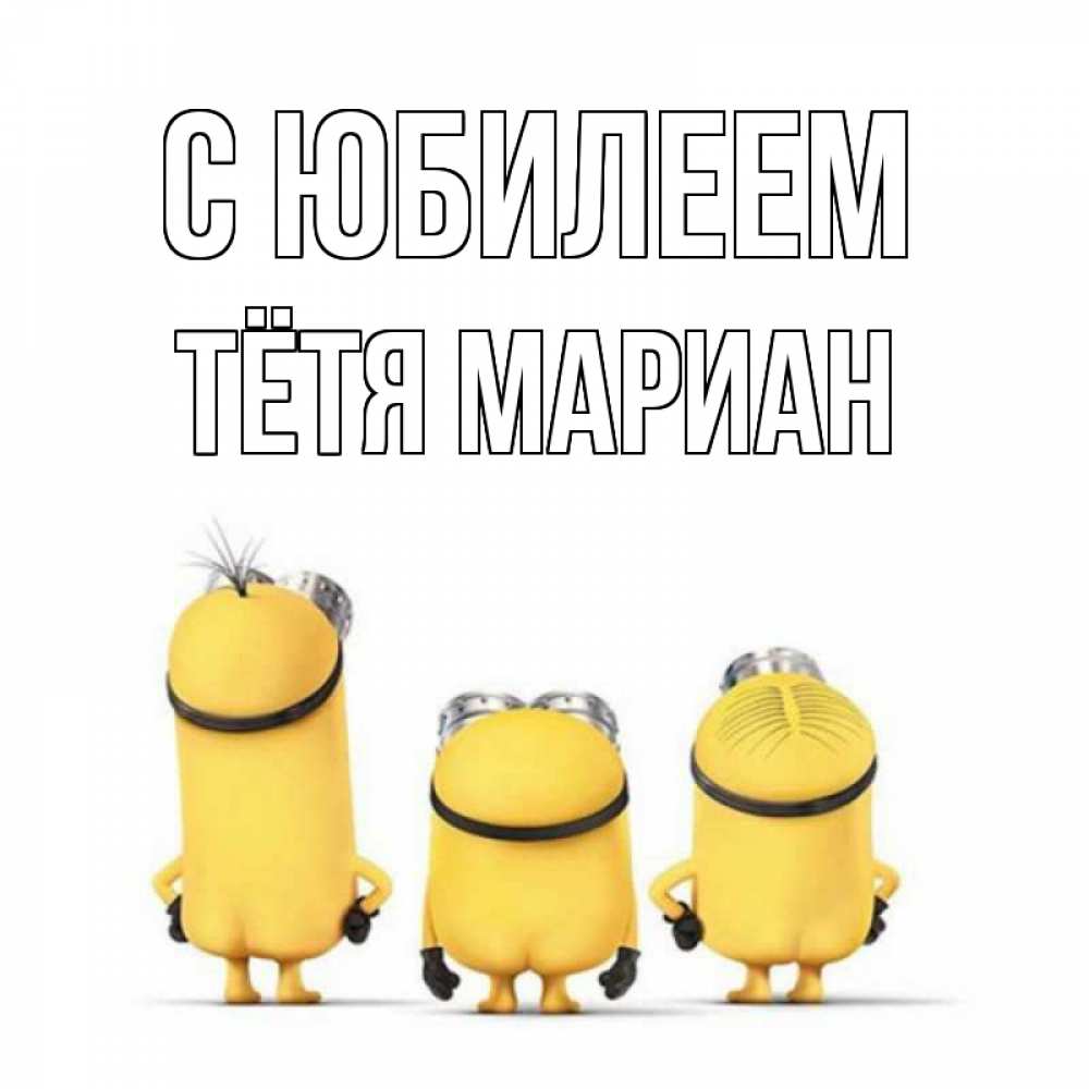 Открытка на каждый день с именем, Тётя-Мариан С юбилеем миньоны Прикольная открытка с пожеланием онлайн скачать бесплатно 