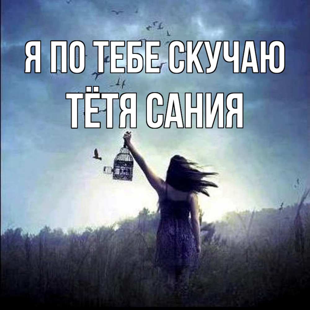 Открытка на каждый день с именем, Тётя-Сания Я по тебе скучаю приходи ко мне Прикольная открытка с пожеланием онлайн скачать бесплатно 