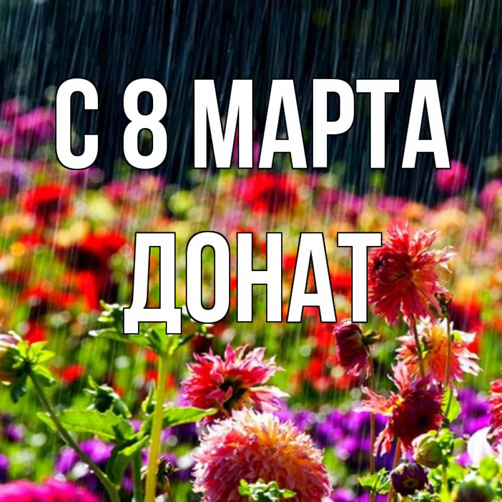 Открытка на каждый день с именем, Донат С 8 МАРТА цветы под дождиком к международному женскому дню Прикольная открытка с пожеланием онлайн скачать бесплатно 