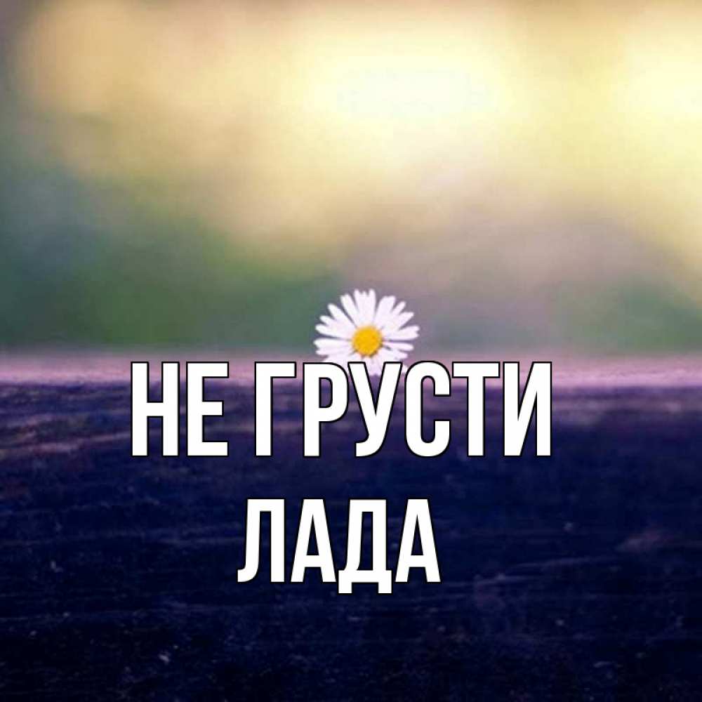 Открытка на каждый день с именем, Лада Не грусти красота Прикольная открытка с пожеланием онлайн скачать бесплатно 