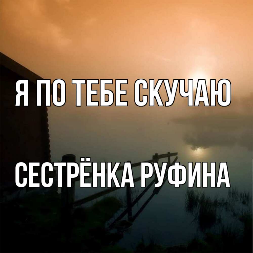 Открытка на каждый день с именем, Сестрёнка-Руфина Я по тебе скучаю приходи ко мне на чай Прикольная открытка с пожеланием онлайн скачать бесплатно 