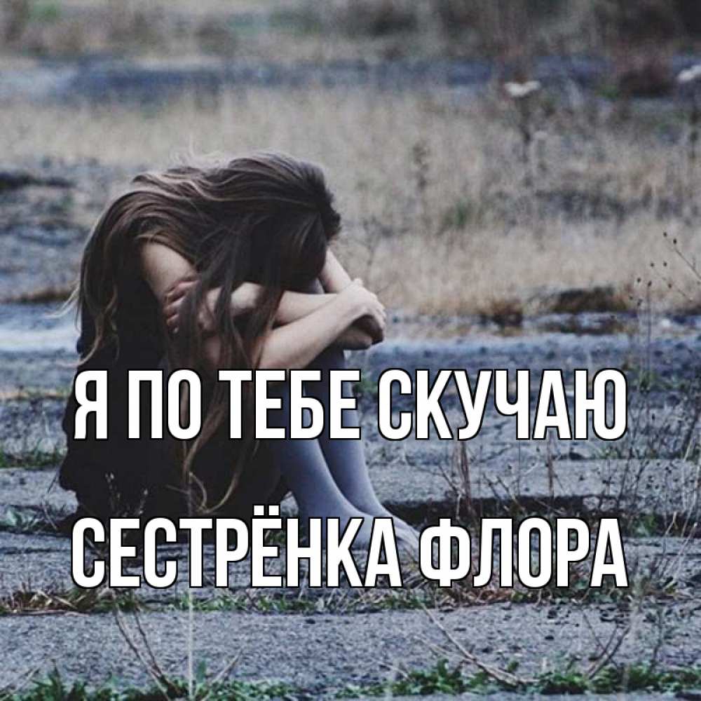Открытка на каждый день с именем, Сестрёнка-Флора Я по тебе скучаю мне скучно очень Прикольная открытка с пожеланием онлайн скачать бесплатно 