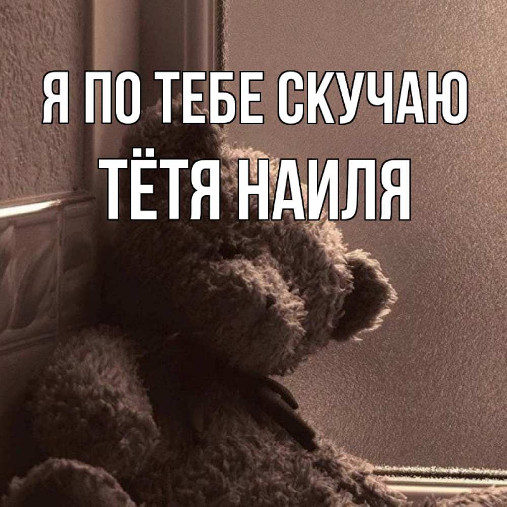 Открытка на каждый день с именем, Тётя-Наиля Я по тебе скучаю скучаем тут Прикольная открытка с пожеланием онлайн скачать бесплатно 