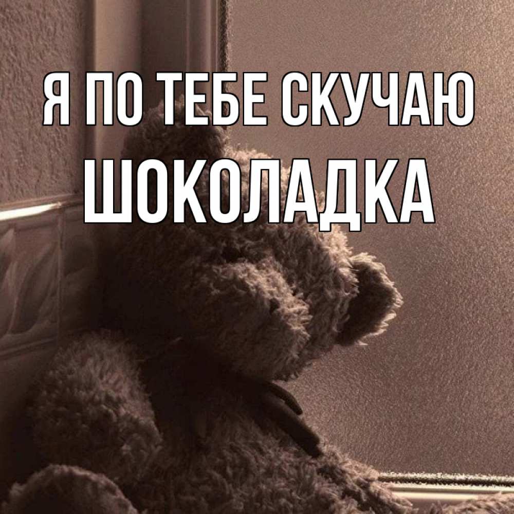 Открытка на каждый день с именем, Шоколадка Я по тебе скучаю скучаем тут Прикольная открытка с пожеланием онлайн скачать бесплатно 